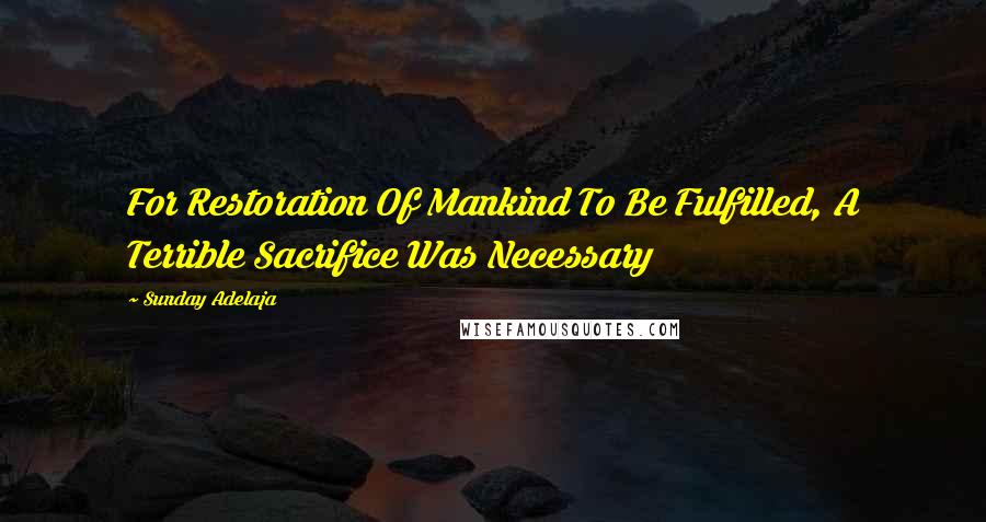 Sunday Adelaja Quotes: For Restoration Of Mankind To Be Fulfilled, A Terrible Sacrifice Was Necessary