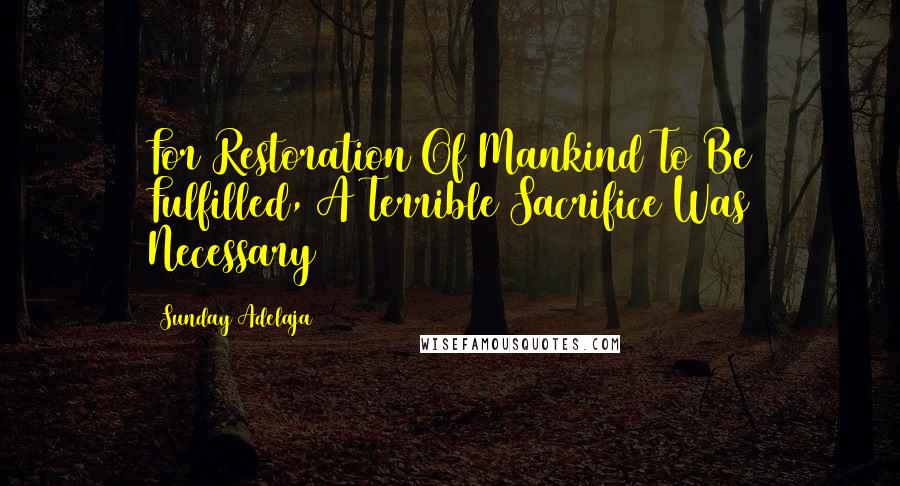 Sunday Adelaja Quotes: For Restoration Of Mankind To Be Fulfilled, A Terrible Sacrifice Was Necessary