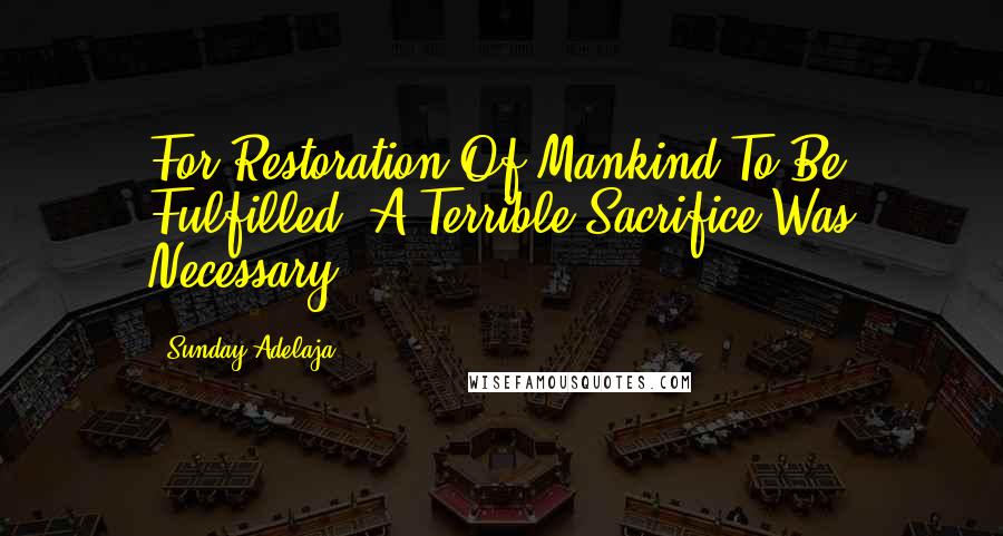 Sunday Adelaja Quotes: For Restoration Of Mankind To Be Fulfilled, A Terrible Sacrifice Was Necessary