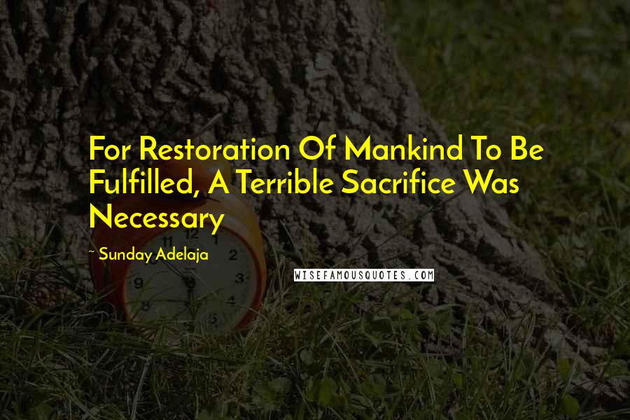 Sunday Adelaja Quotes: For Restoration Of Mankind To Be Fulfilled, A Terrible Sacrifice Was Necessary