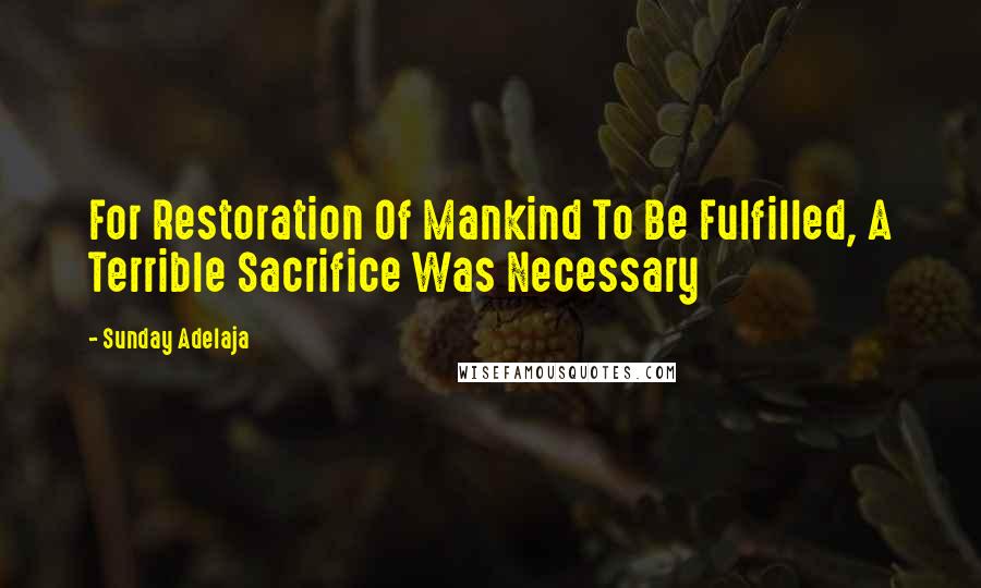 Sunday Adelaja Quotes: For Restoration Of Mankind To Be Fulfilled, A Terrible Sacrifice Was Necessary