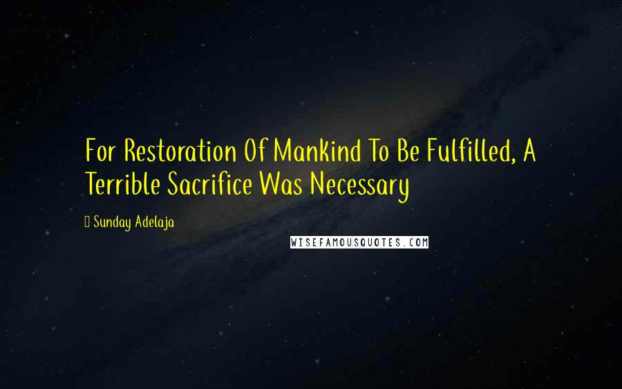 Sunday Adelaja Quotes: For Restoration Of Mankind To Be Fulfilled, A Terrible Sacrifice Was Necessary