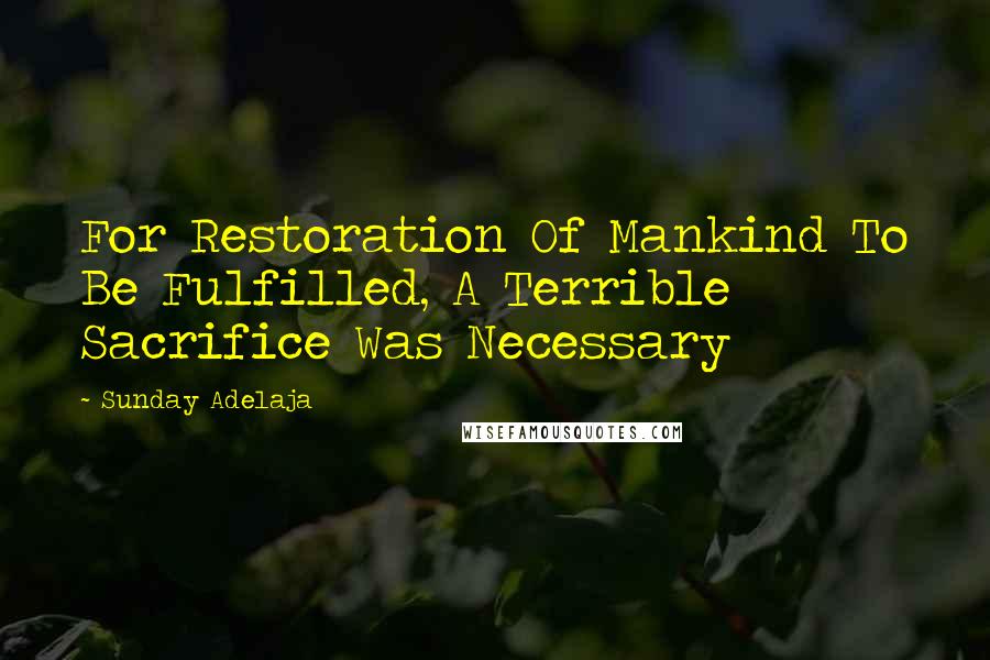 Sunday Adelaja Quotes: For Restoration Of Mankind To Be Fulfilled, A Terrible Sacrifice Was Necessary