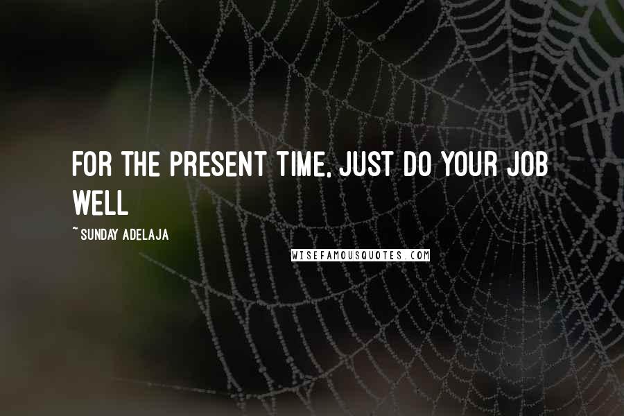 Sunday Adelaja Quotes: For the present time, just do your job well