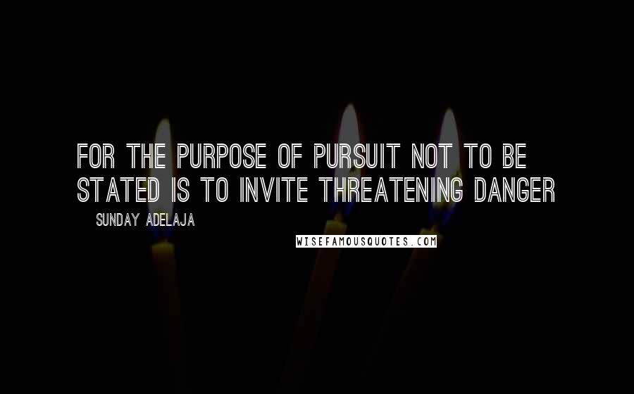 Sunday Adelaja Quotes: For the purpose of pursuit not to be stated is to invite threatening danger