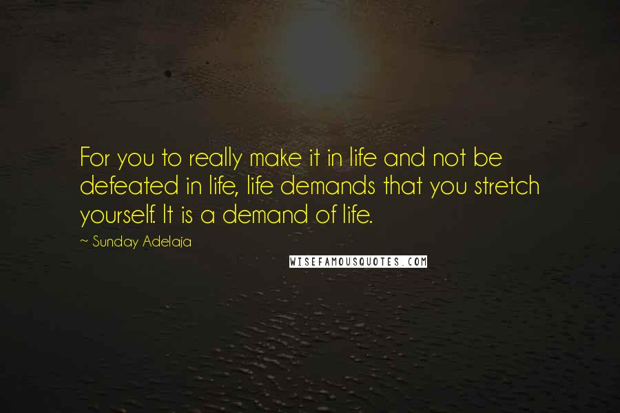 Sunday Adelaja Quotes: For you to really make it in life and not be defeated in life, life demands that you stretch yourself. It is a demand of life.