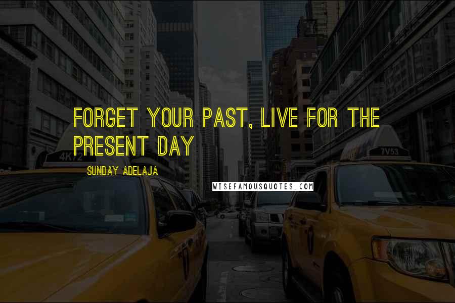 Sunday Adelaja Quotes: Forget your past, live for the present day