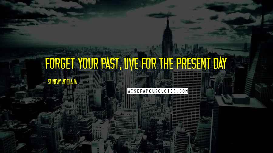 Sunday Adelaja Quotes: Forget your past, live for the present day