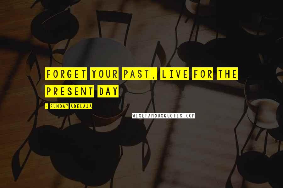 Sunday Adelaja Quotes: Forget your past, live for the present day