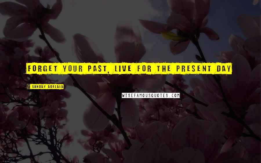 Sunday Adelaja Quotes: Forget your past, live for the present day