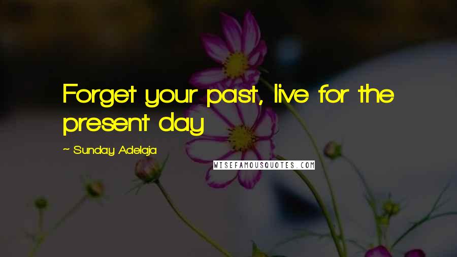 Sunday Adelaja Quotes: Forget your past, live for the present day