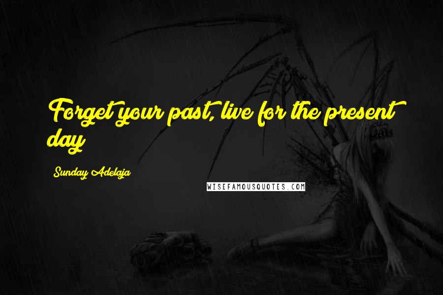 Sunday Adelaja Quotes: Forget your past, live for the present day