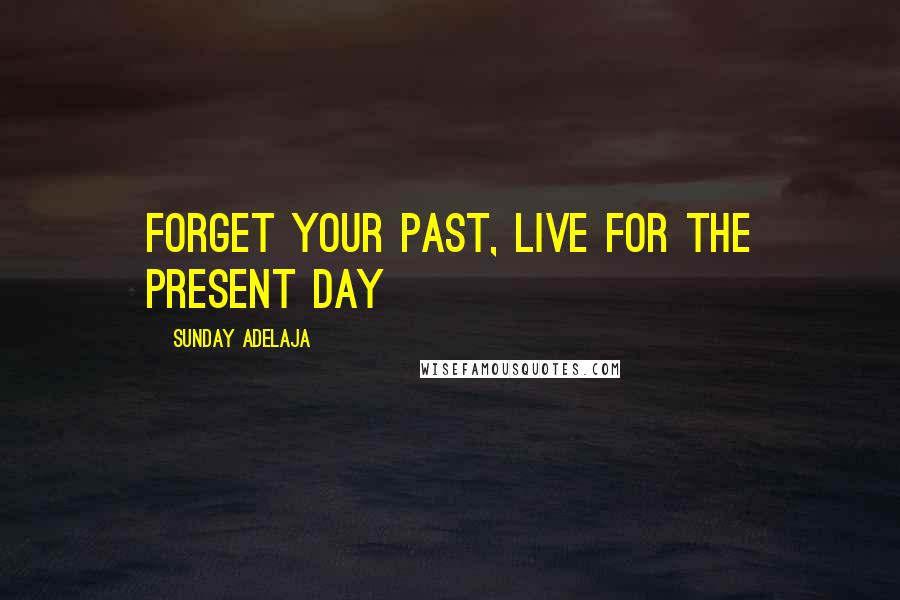 Sunday Adelaja Quotes: Forget your past, live for the present day
