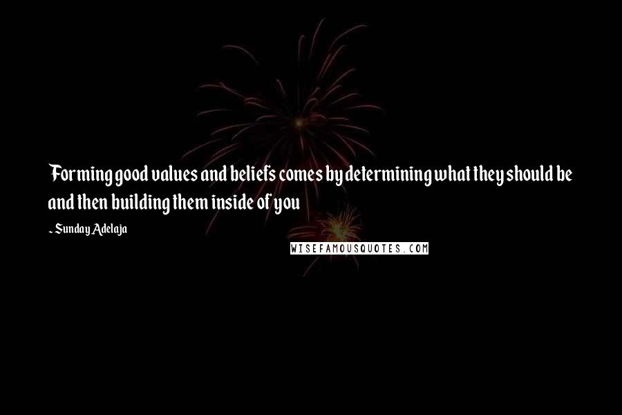 Sunday Adelaja Quotes: Forming good values and beliefs comes by determining what they should be and then building them inside of you