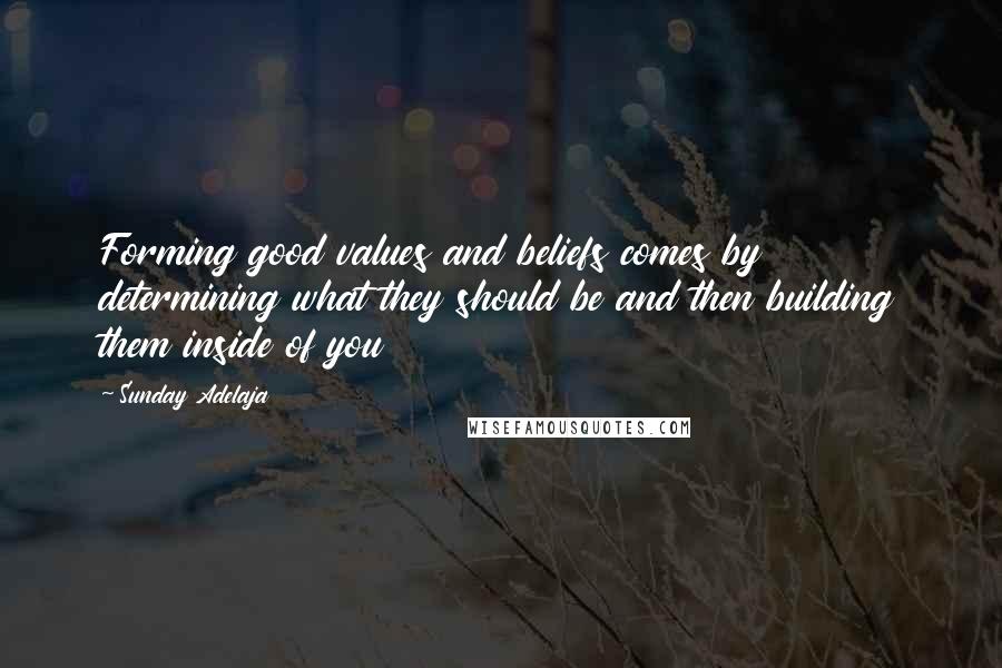 Sunday Adelaja Quotes: Forming good values and beliefs comes by determining what they should be and then building them inside of you