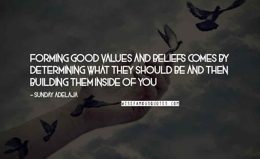 Sunday Adelaja Quotes: Forming good values and beliefs comes by determining what they should be and then building them inside of you