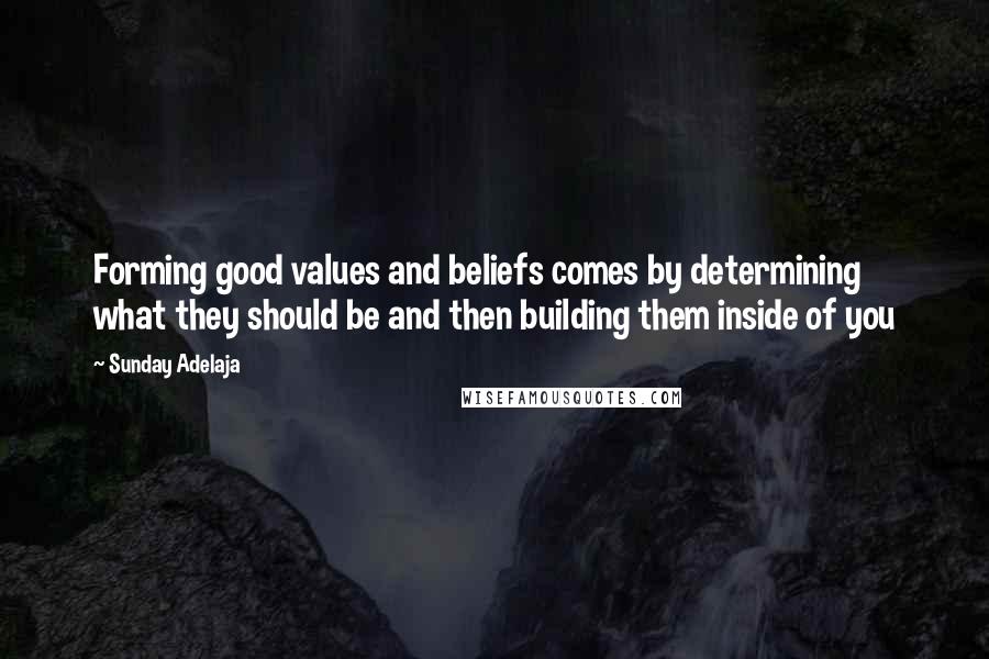 Sunday Adelaja Quotes: Forming good values and beliefs comes by determining what they should be and then building them inside of you