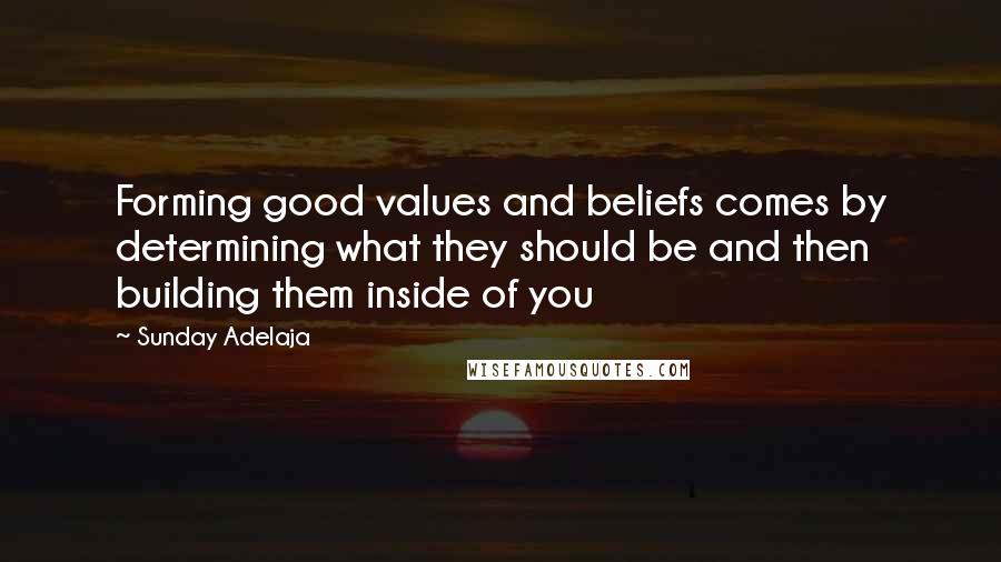 Sunday Adelaja Quotes: Forming good values and beliefs comes by determining what they should be and then building them inside of you