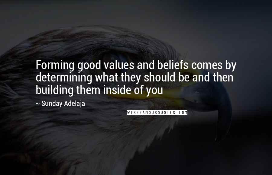 Sunday Adelaja Quotes: Forming good values and beliefs comes by determining what they should be and then building them inside of you