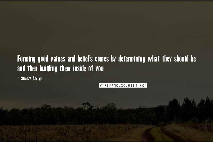 Sunday Adelaja Quotes: Forming good values and beliefs comes by determining what they should be and then building them inside of you