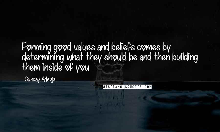 Sunday Adelaja Quotes: Forming good values and beliefs comes by determining what they should be and then building them inside of you