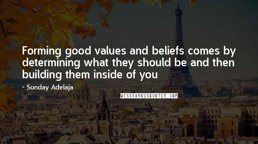 Sunday Adelaja Quotes: Forming good values and beliefs comes by determining what they should be and then building them inside of you