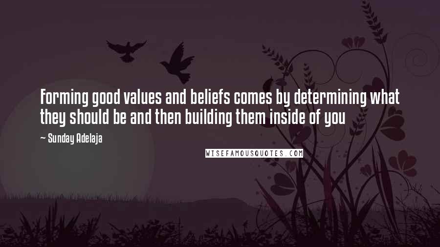 Sunday Adelaja Quotes: Forming good values and beliefs comes by determining what they should be and then building them inside of you