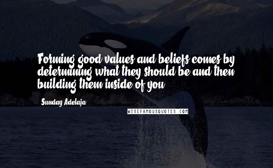 Sunday Adelaja Quotes: Forming good values and beliefs comes by determining what they should be and then building them inside of you