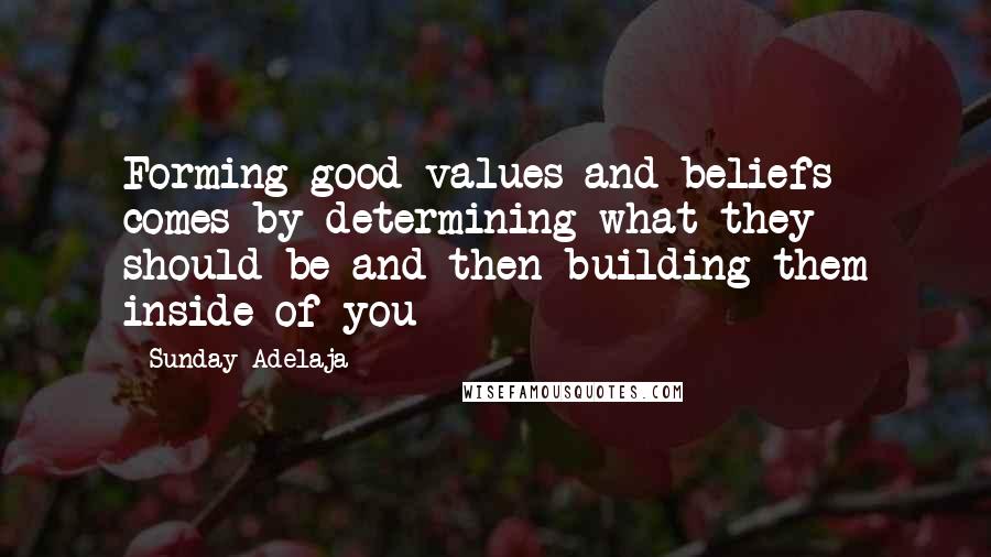 Sunday Adelaja Quotes: Forming good values and beliefs comes by determining what they should be and then building them inside of you