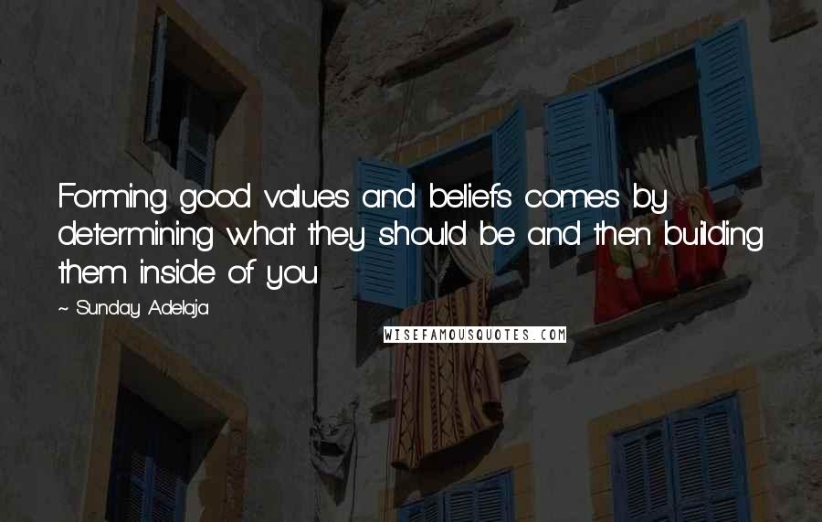 Sunday Adelaja Quotes: Forming good values and beliefs comes by determining what they should be and then building them inside of you