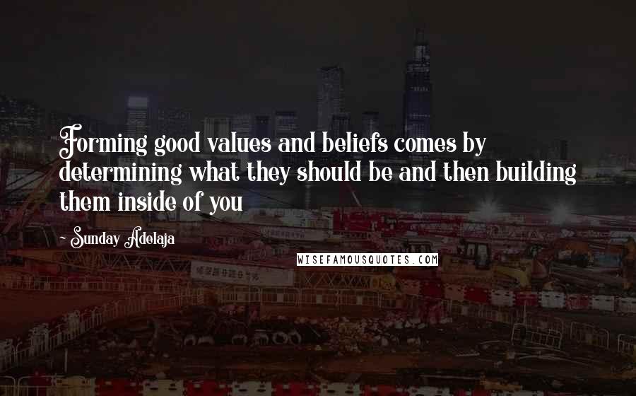 Sunday Adelaja Quotes: Forming good values and beliefs comes by determining what they should be and then building them inside of you