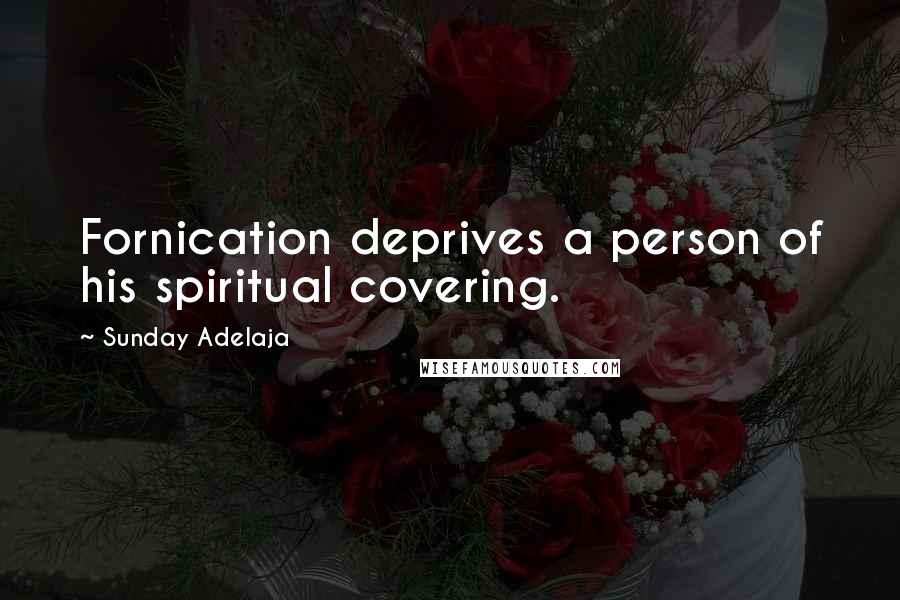Sunday Adelaja Quotes: Fornication deprives a person of his spiritual covering.