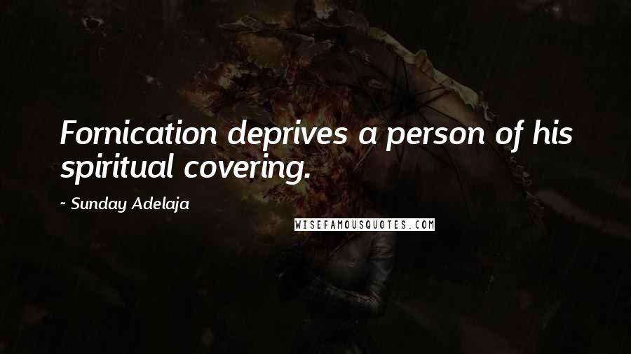 Sunday Adelaja Quotes: Fornication deprives a person of his spiritual covering.