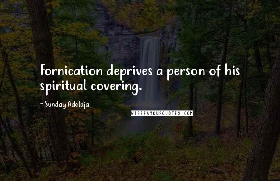 Sunday Adelaja Quotes: Fornication deprives a person of his spiritual covering.