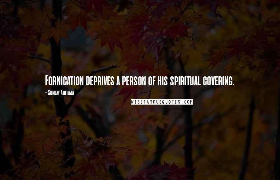 Sunday Adelaja Quotes: Fornication deprives a person of his spiritual covering.