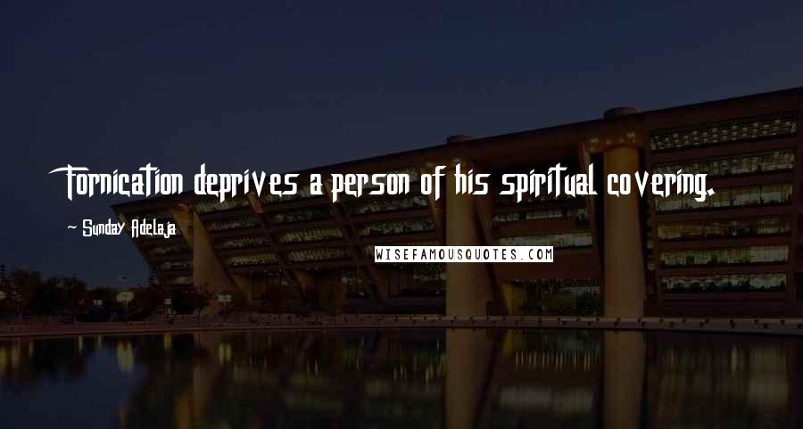 Sunday Adelaja Quotes: Fornication deprives a person of his spiritual covering.