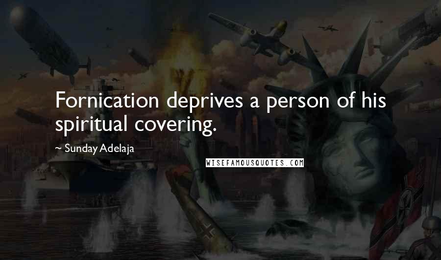 Sunday Adelaja Quotes: Fornication deprives a person of his spiritual covering.