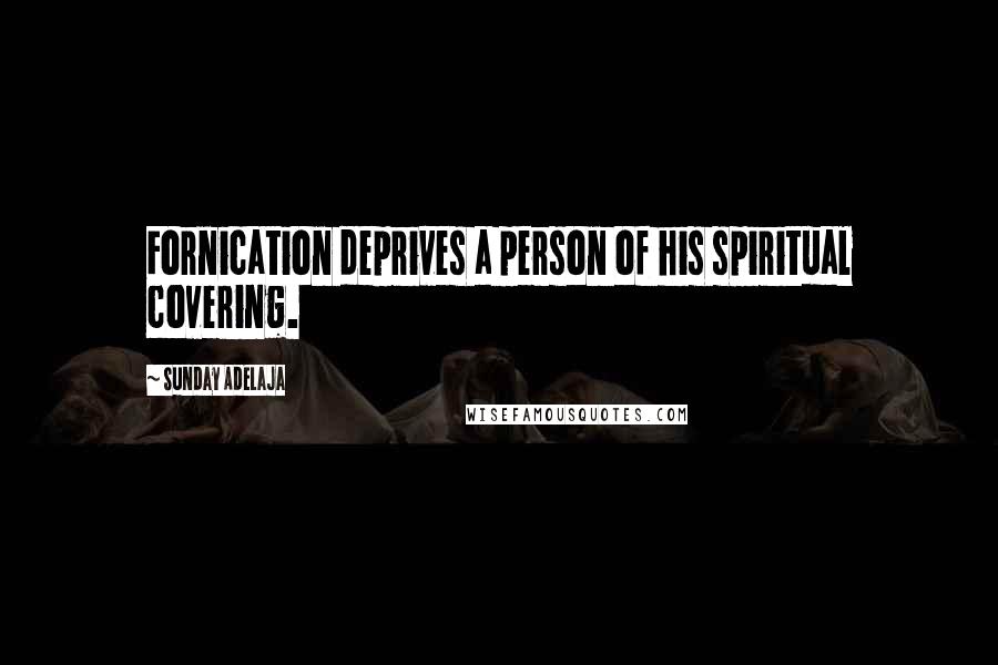 Sunday Adelaja Quotes: Fornication deprives a person of his spiritual covering.