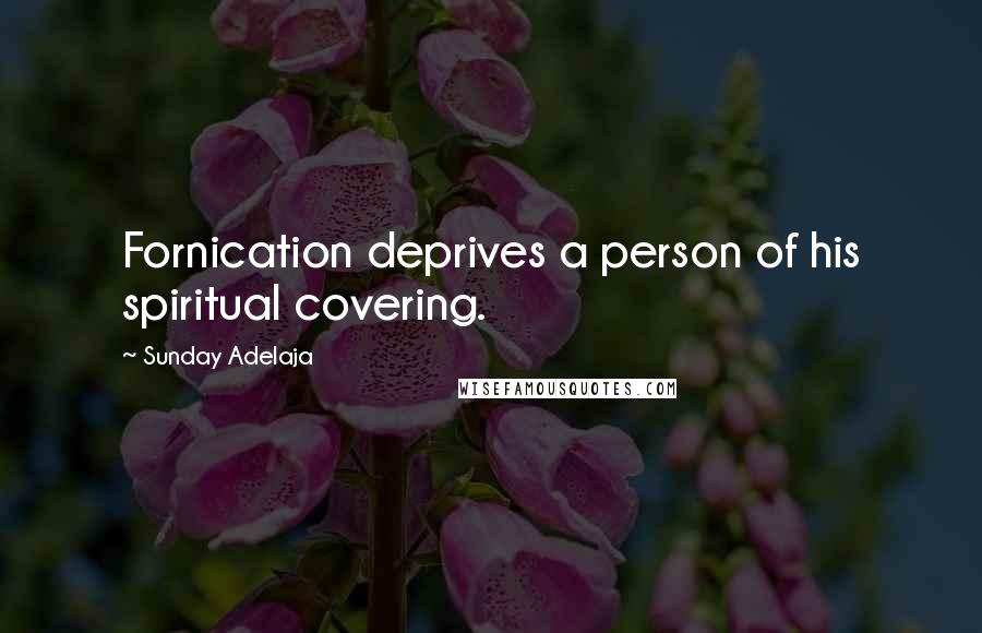 Sunday Adelaja Quotes: Fornication deprives a person of his spiritual covering.