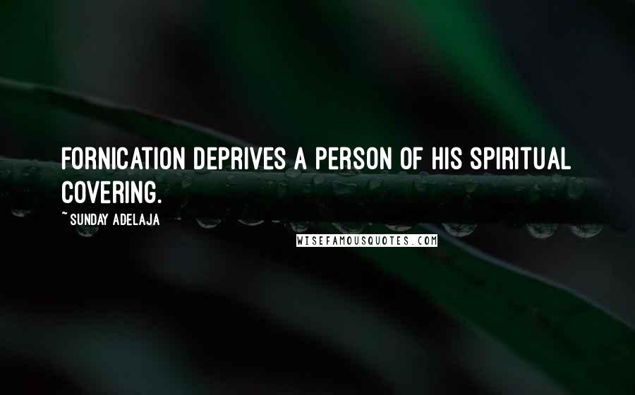 Sunday Adelaja Quotes: Fornication deprives a person of his spiritual covering.