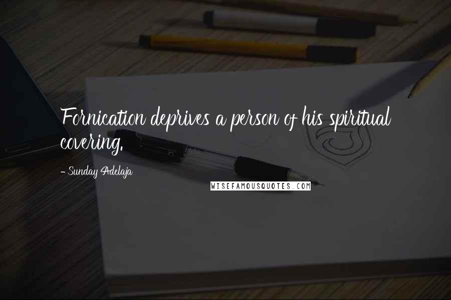 Sunday Adelaja Quotes: Fornication deprives a person of his spiritual covering.