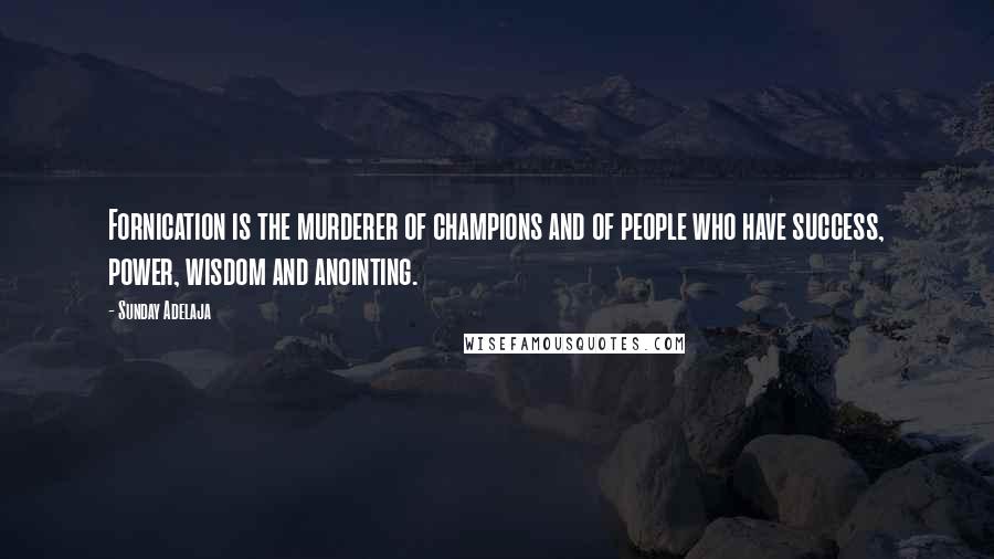 Sunday Adelaja Quotes: Fornication is the murderer of champions and of people who have success, power, wisdom and anointing.