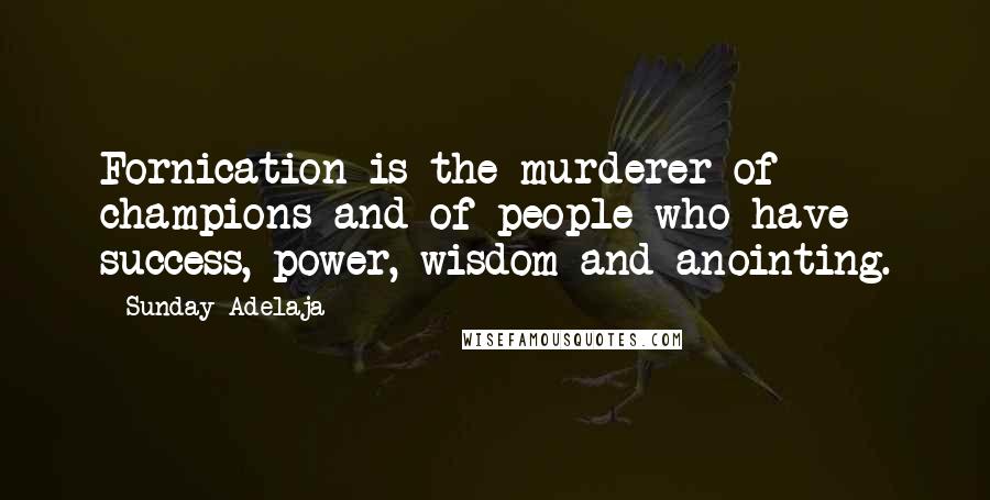 Sunday Adelaja Quotes: Fornication is the murderer of champions and of people who have success, power, wisdom and anointing.