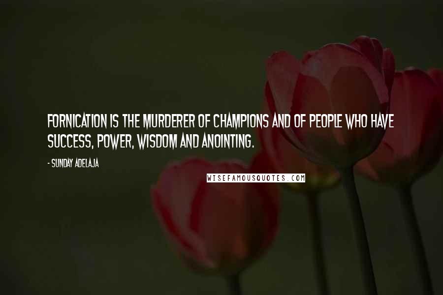 Sunday Adelaja Quotes: Fornication is the murderer of champions and of people who have success, power, wisdom and anointing.