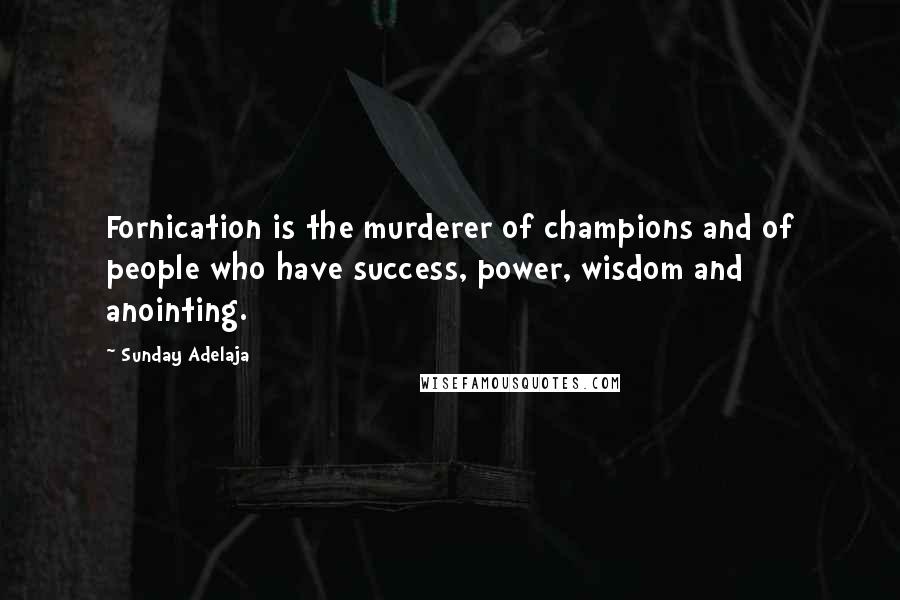 Sunday Adelaja Quotes: Fornication is the murderer of champions and of people who have success, power, wisdom and anointing.