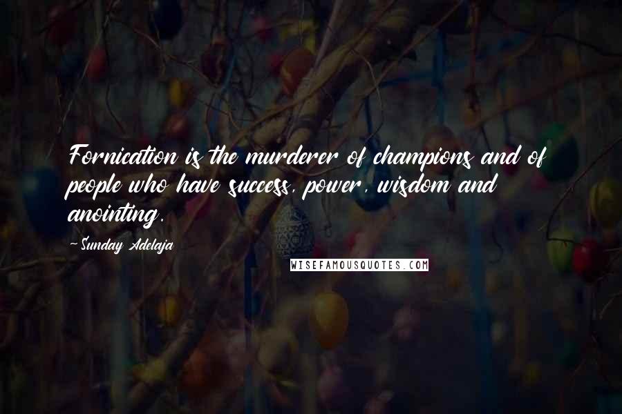 Sunday Adelaja Quotes: Fornication is the murderer of champions and of people who have success, power, wisdom and anointing.