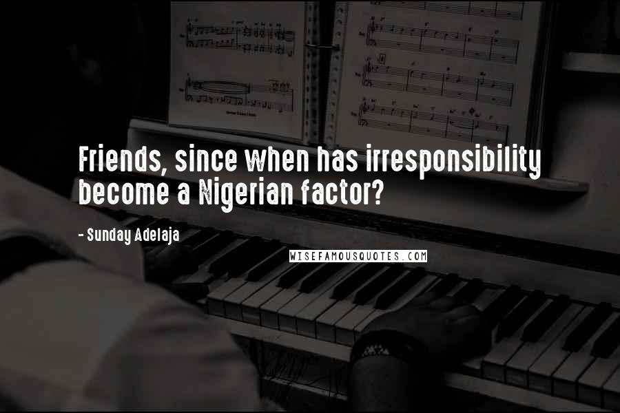 Sunday Adelaja Quotes: Friends, since when has irresponsibility become a Nigerian factor?