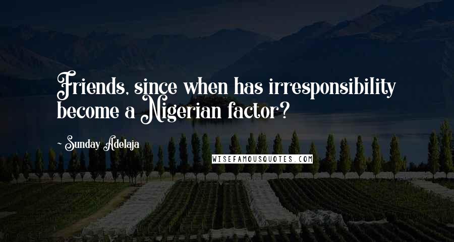 Sunday Adelaja Quotes: Friends, since when has irresponsibility become a Nigerian factor?