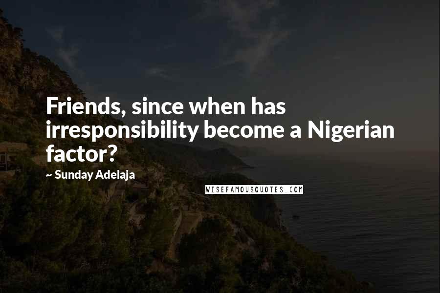 Sunday Adelaja Quotes: Friends, since when has irresponsibility become a Nigerian factor?