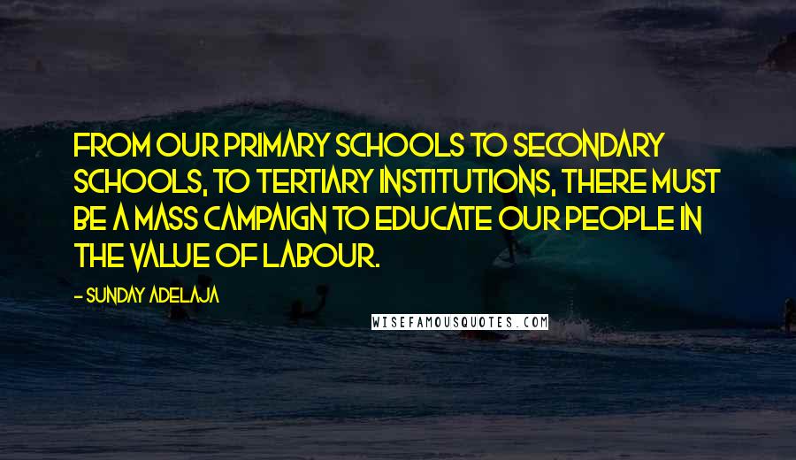 Sunday Adelaja Quotes: From our primary schools to secondary schools, to tertiary institutions, there must be a mass campaign to educate our people in the value of labour.